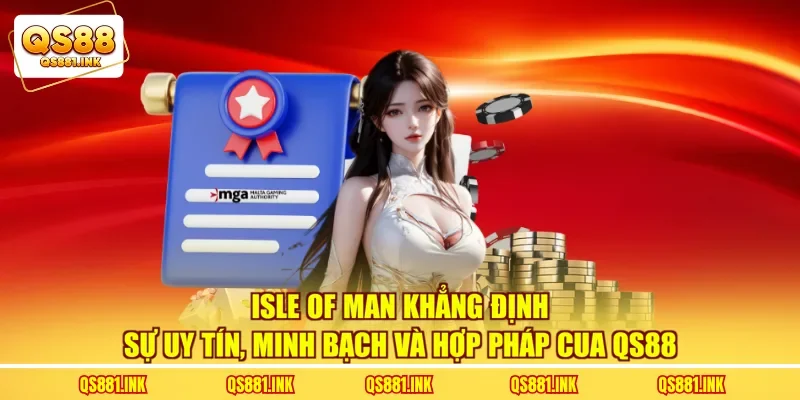 Isle Of Man khẳng định sự uy tín, minh bạch và hợp pháp cua QS88