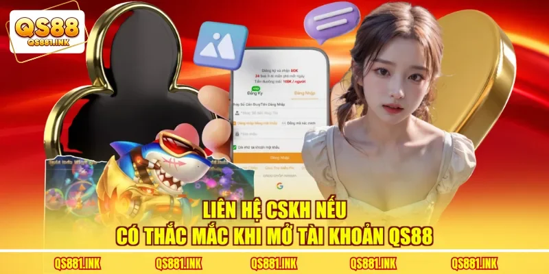 Liên hệ CSKH nếu có thắc mắc khi mở tài khoản QS88