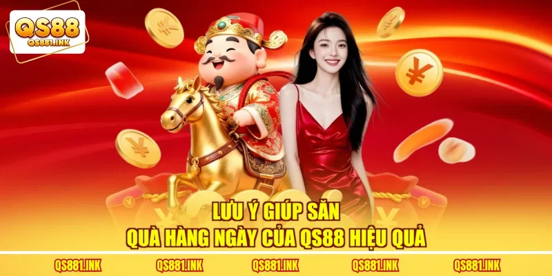 Lưu ý giúp săn quà hàng ngày của QS88 hiệu quả